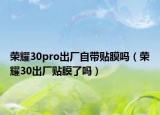 荣耀30pro出厂自带贴膜吗（荣耀30出厂贴膜了吗）