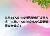 三星dp728指纹锁恢复出厂设置方法（三星DP728指纹锁怎么设置双重安全模式）