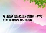 今日最新更新拉肚子像拉水一样怎么办 需要给身体补充水份