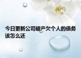今日更新公司破产欠个人的债务该怎么还
