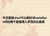 今日更新vivoY52s和红米note9pro对比哪个更值得入手性价比更高