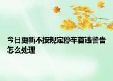 今日更新不按规定停车首违警告怎么处理
