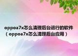 oppoa7x怎么清理后台运行的软件（oppoa7x怎么清理后台应用）