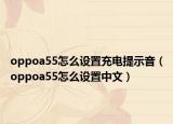 oppoa55怎么设置充电提示音（oppoa55怎么设置中文）