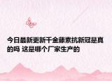 今日最新更新千金藤素抗新冠是真的吗 这是哪个厂家生产的