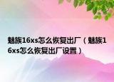 魅族16xs怎么恢复出厂（魅族16xs怎么恢复出厂设置）