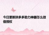 今日更新拼多多助力神器怎么微信授权