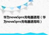 华为nova5pro充电器通用（华为nova5pro充电器通用吗）