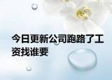 今日更新公司跑路了工资找谁要