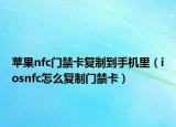 苹果nfc门禁卡复制到手机里（iosnfc怎么复制门禁卡）