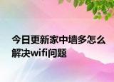 今日更新家中墙多怎么解决wifi问题