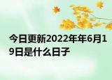 今日更新2022年年6月19日是什么日子