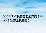 oppor15x长截图怎么弄的（oppor15x怎么长截图）
