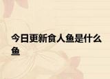 今日更新食人鱼是什么鱼
