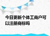 今日更新个体工商户可以注册商标吗