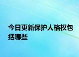 今日更新保护人格权包括哪些