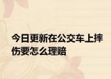 今日更新在公交车上摔伤要怎么理赔