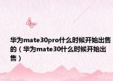 华为mate30pro什么时候开始出售的（华为mate30什么时候开始出售）