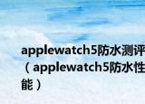 applewatch5防水测评（applewatch5防水性能）