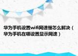 华为手机设置wifi网速慢怎么解决（华为手机在哪设置显示网速）