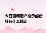 今日更新遗产继承的份额有什么规定