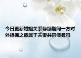今日更新婚姻关系存续期间一方对外担保之债属于夫妻共同债务吗