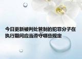 今日更新被判处管制的犯罪分子在执行期间应当遵守哪些规定