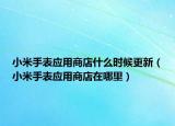 小米手表应用商店什么时候更新（小米手表应用商店在哪里）