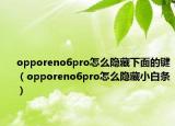 opporeno6pro怎么隐藏下面的键（opporeno6pro怎么隐藏小白条）