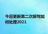 今日更新第二次醉驾如何处理2021