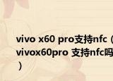 vivo x60 pro支持nfc（vivox60pro 支持nfc吗）