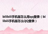 bilibili手机版怎么用qq登录（bilibili手机版怎么QQ登录）