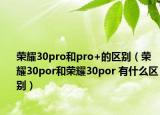 荣耀30pro和pro+的区别（荣耀30por和荣耀30por 有什么区别）