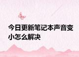今日更新笔记本声音变小怎么解决