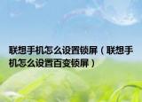 联想手机怎么设置锁屏（联想手机怎么设置百变锁屏）