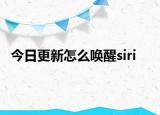 今日更新怎么唤醒siri