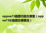 oppoa73截图功能在哪里（oppoa73长截图在哪里找）