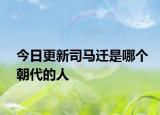 今日更新司马迁是哪个朝代的人