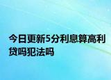 今日更新5分利息算高利贷吗犯法吗