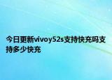 今日更新vivoy52s支持快充吗支持多少快充