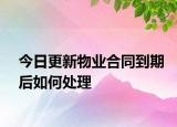 今日更新物业合同到期后如何处理