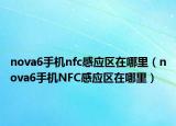 nova6手机nfc感应区在哪里（nova6手机NFC感应区在哪里）