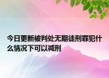 今日更新被判处无期徒刑罪犯什么情况下可以减刑
