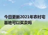 今日更新2021年农村宅基地可以买卖吗