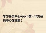 华为会员中心app下载（华为会员中心在哪里）