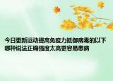今日更新运动提高免疫力抵御病毒的以下哪种说法正确强度太高更容易患病