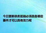 今日更新债务抵销必须具备哪些要件才可以具有效力呢