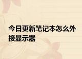 今日更新笔记本怎么外接显示器