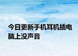 今日更新手机耳机插电脑上没声音