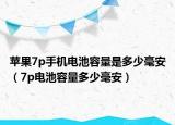 苹果7p手机电池容量是多少毫安（7p电池容量多少毫安）